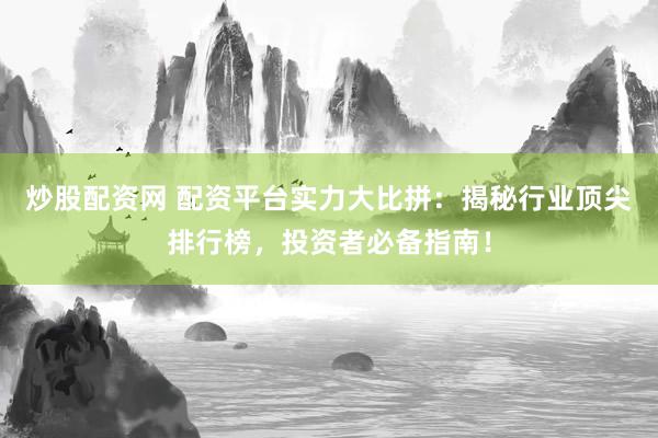 炒股配资网 配资平台实力大比拼：揭秘行业顶尖排行榜，投资者必备指南！