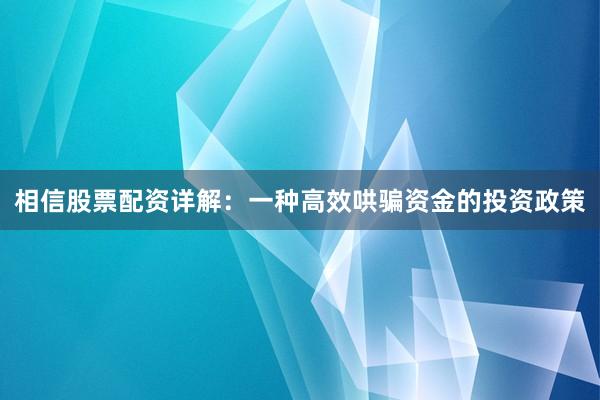 相信股票配资详解:一种高效哄骗资金的投资政策