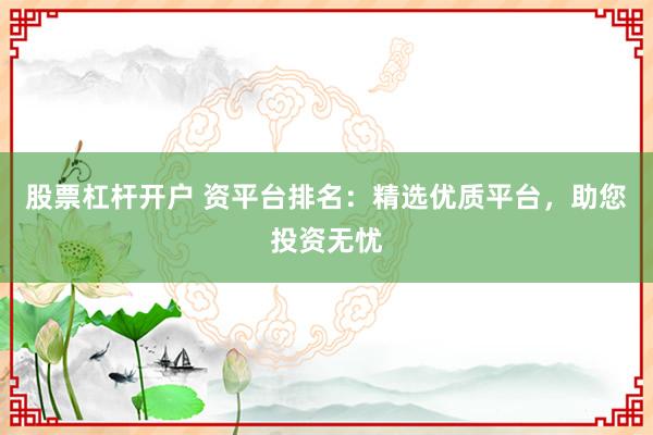 股票杠杆开户 资平台排名:精选优质平台,助您投资无忧