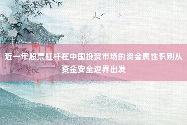 近一年股票杠杆在中国投资市场的资金属性识别从资金安全边界出发