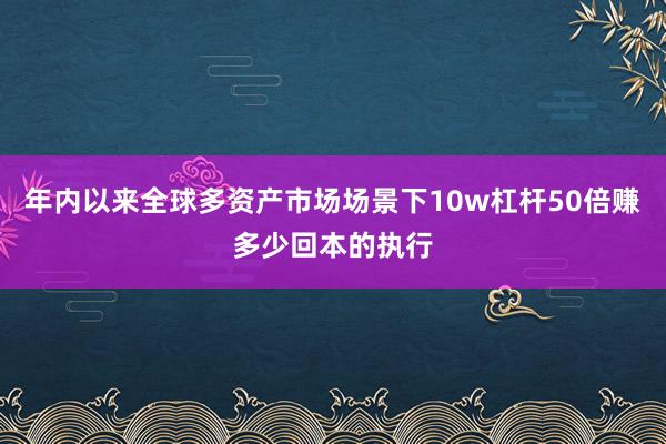 年内以来全球多资产市场场景下10w杠杆50倍赚多少回本的执行