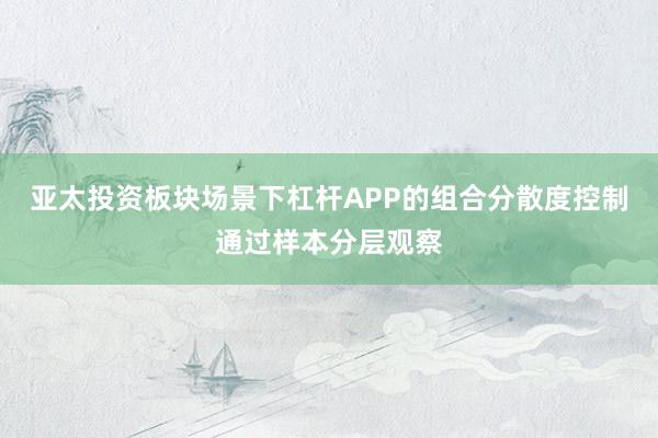 亚太投资板块场景下杠杆APP的组合分散度控制通过样本分层观察