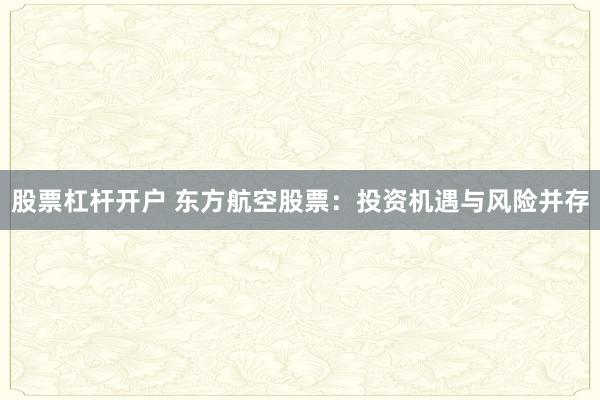 股票杠杆开户 东方航空股票：投资机遇与风险并存