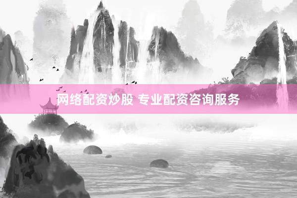 网络配资炒股 专业配资咨询服务