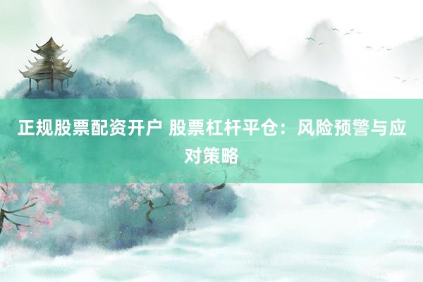 正规股票配资开户 股票杠杆平仓：风险预警与应对策略