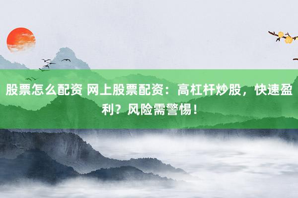股票怎么配资 网上股票配资：高杠杆炒股，快速盈利？风险需警惕！