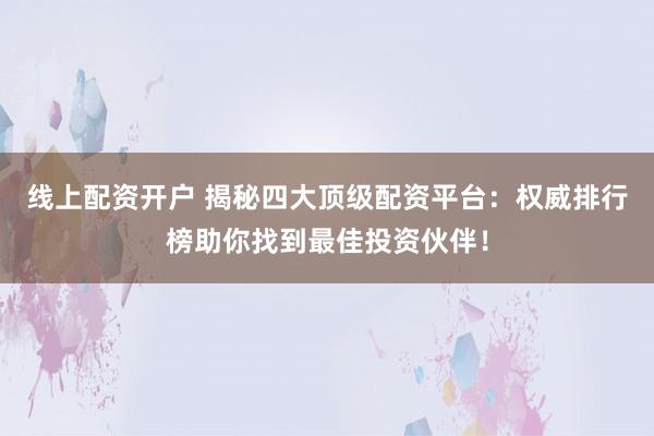 线上配资开户 揭秘四大顶级配资平台：权威排行榜助你找到最佳投资伙伴！