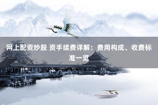 网上配资炒股 资手续费详解：费用构成、收费标准一览
