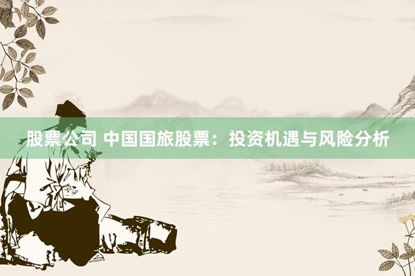 股票公司 中国国旅股票：投资机遇与风险分析