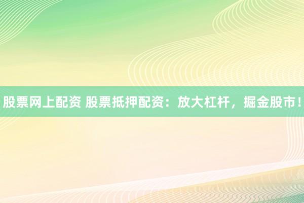 股票网上配资 股票抵押配资：放大杠杆，掘金股市！
