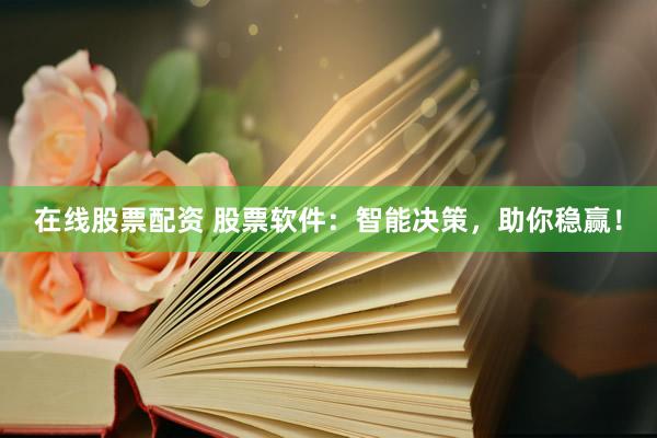 在线股票配资 股票软件：智能决策，助你稳赢！