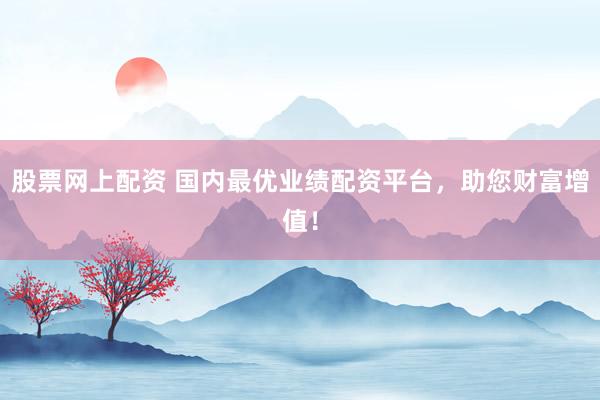 股票网上配资 国内最优业绩配资平台,助您财富增值!