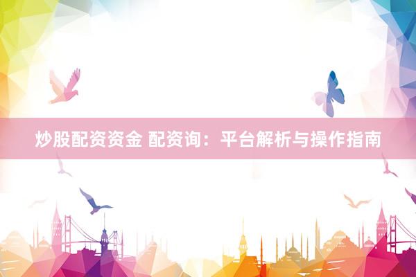 炒股配资资金 配资询:平台解析与操作指南