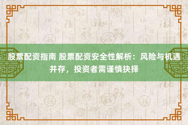 股票配资指南 股票配资安全性解析：风险与机遇并存，投资者需谨慎抉择