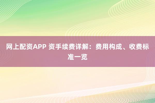 网上配资APP 资手续费详解：费用构成、收费标准一览