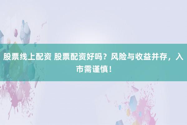 股票线上配资 股票配资好吗?风险与收益并存,入市需谨慎!