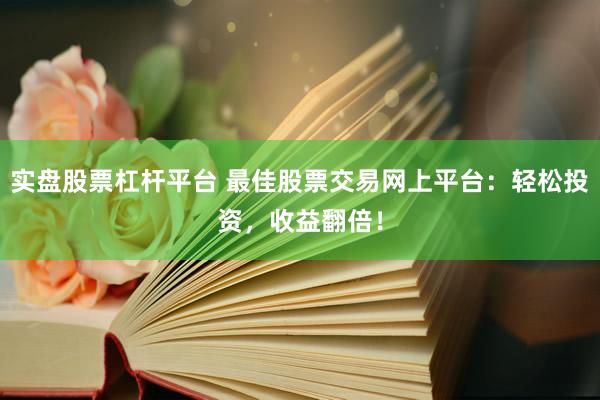 实盘股票杠杆平台 最佳股票交易网上平台:轻松投资,收益翻倍!