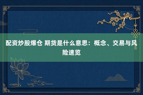 配资炒股爆仓 期货是什么意思：概念、交易与风险速览